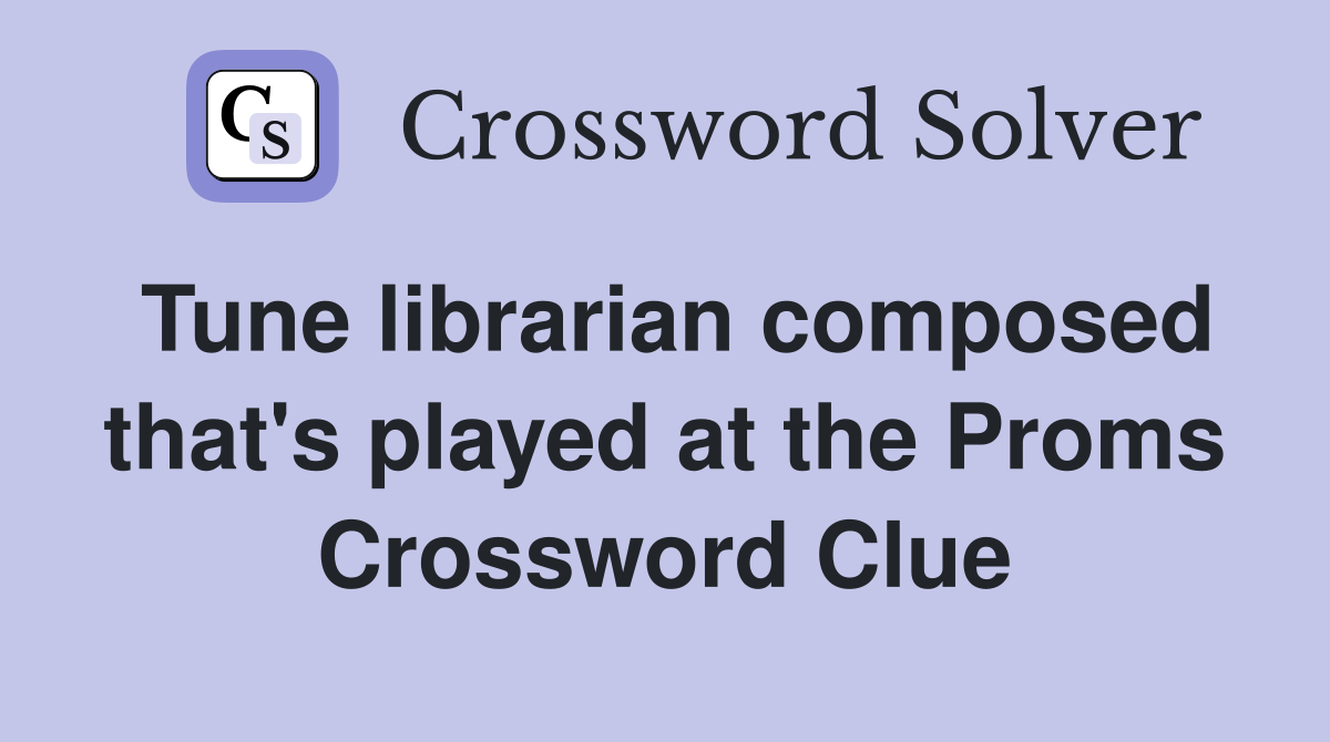 Tune librarian composed that's played at the Proms - Crossword Clue ...